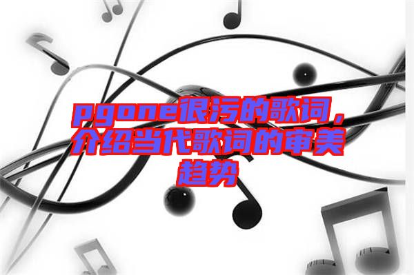 pgone很污的歌詞，介紹當代歌詞的審美趨勢