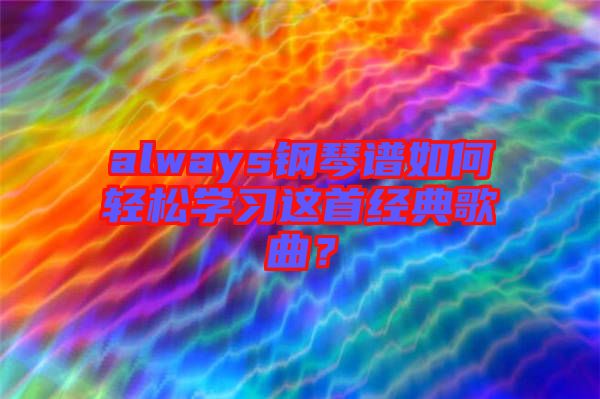 always鋼琴譜如何輕松學(xué)習(xí)這首經(jīng)典歌曲？