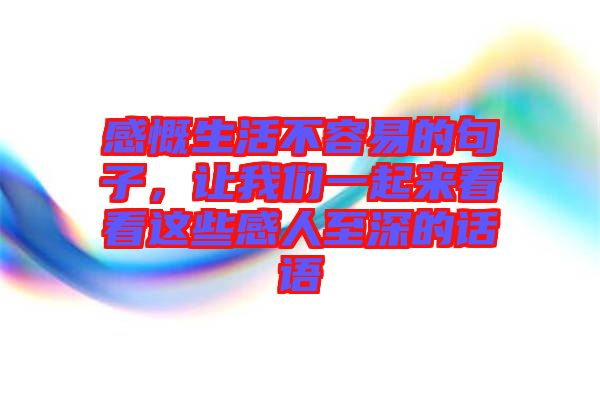 感慨生活不容易的句子，讓我們一起來(lái)看看這些感人至深的話語(yǔ)