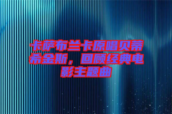 卡薩布蘭卡原唱貝蒂希金斯，回顧經典電影主題曲