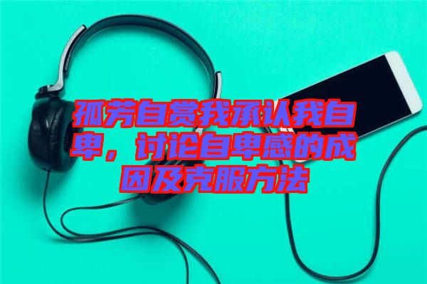 孤芳自賞我承認我自卑，討論自卑感的成因及克服方法