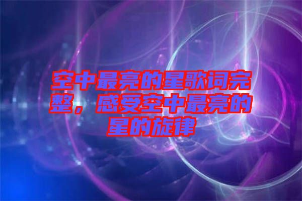 空中最亮的星歌詞完整，感受空中最亮的星的旋律