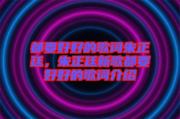 都要好好的歌詞朱正廷，朱正廷新歌都要好好的歌詞介紹