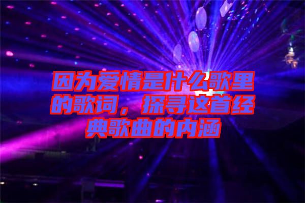 因為愛情是什么歌里的歌詞，探尋這首經典歌曲的內涵