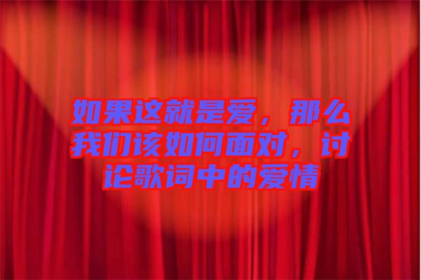 如果這就是愛(ài)，那么我們?cè)撊绾蚊鎸?duì)，討論歌詞中的愛(ài)情