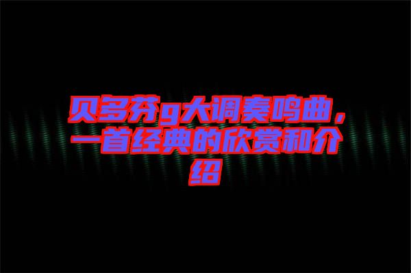 貝多芬g大調奏鳴曲，一首經典的欣賞和介紹