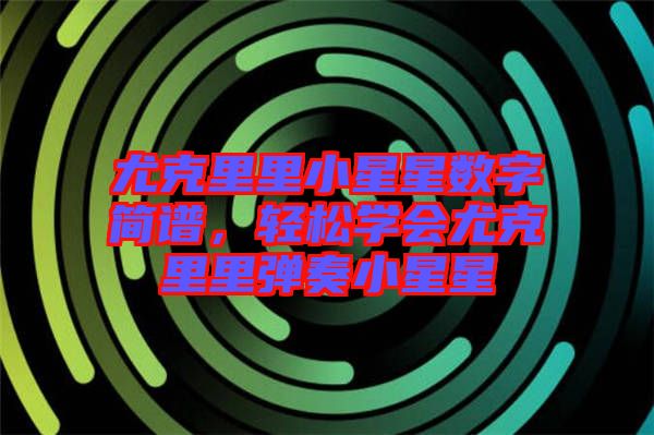 尤克里里小星星數(shù)字簡譜，輕松學會尤克里里彈奏小星星