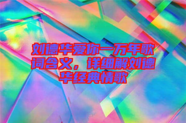 劉德華愛你一萬年歌詞含義，詳細(xì)解劉德華經(jīng)典情歌