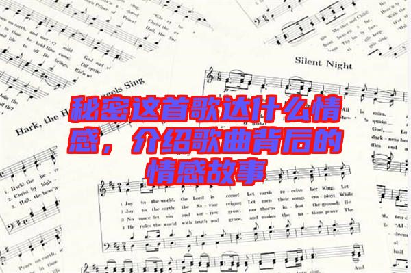 秘密這首歌達(dá)什么情感，介紹歌曲背后的情感故事