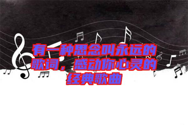 有一種思念叫永遠(yuǎn)的歌詞，感動你心靈的經(jīng)典歌曲