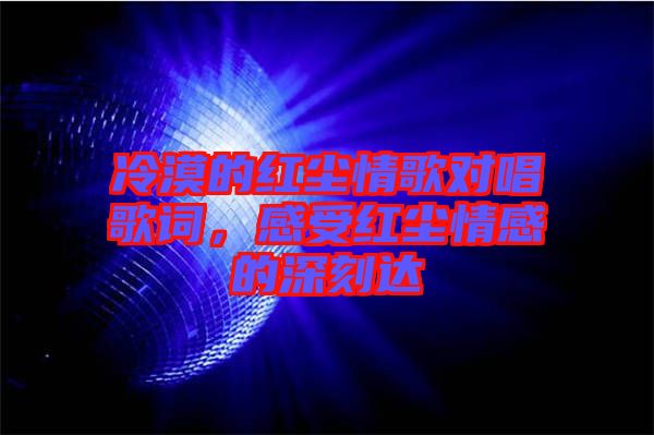 冷漠的紅塵情歌對(duì)唱歌詞，感受紅塵情感的深刻達(dá)