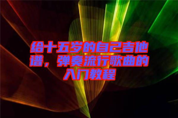 給十五歲的自己吉他譜，彈奏流行歌曲的入門教程