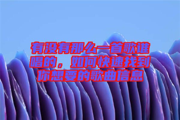 有沒有那么一首歌誰唱的，如何快速找到你想要的歌曲信息