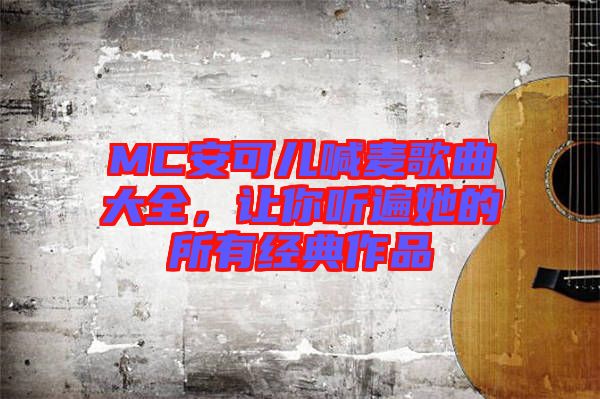 MC安可兒喊麥歌曲大全，讓你聽遍她的所有經(jīng)典作品