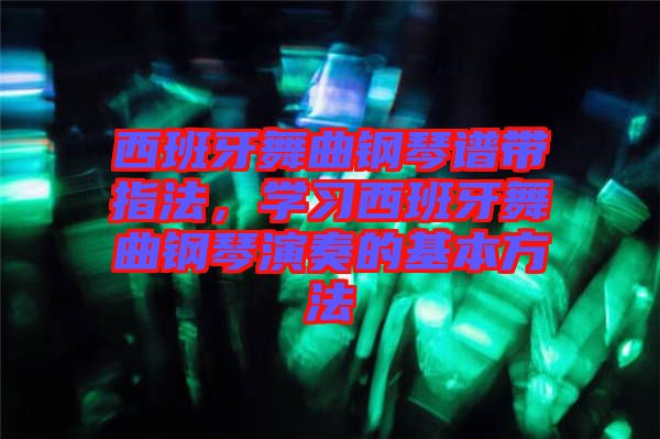 西班牙舞曲鋼琴譜帶指法，學(xué)習(xí)西班牙舞曲鋼琴演奏的基本方法