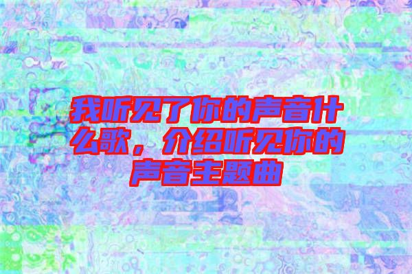 我聽見了你的聲音什么歌，介紹聽見你的聲音主題曲