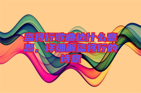 盜將行歌曲達(dá)什么意思，詳細(xì)解盜將行的詩意