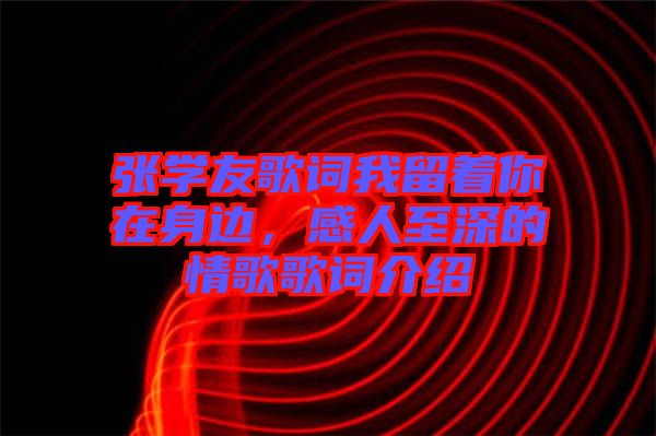 張學(xué)友歌詞我留著你在身邊，感人至深的情歌歌詞介紹