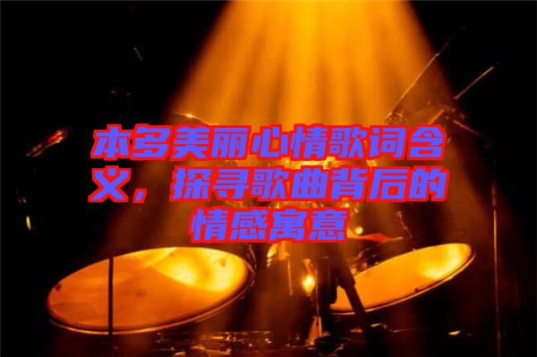 本多美麗心情歌詞含義，探尋歌曲背后的情感寓意