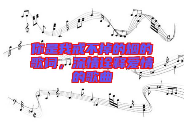 你是我戒不掉的煙的歌詞，深情詮釋愛情的歌曲