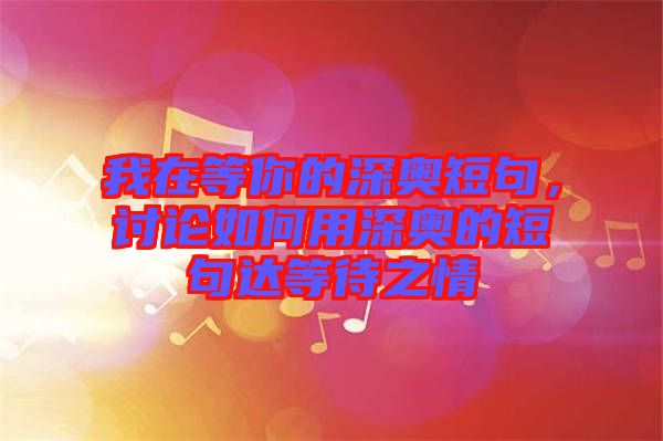 我在等你的深奧短句，討論如何用深奧的短句達(dá)等待之情