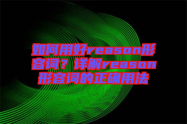 如何用好reason形容詞？詳解reason形容詞的正確用法