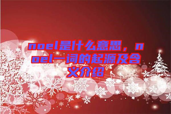 noel是什么意思，noel一詞的起源及含義介紹