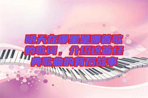 明天在哪里是哪首歌的歌詞，介紹這首經(jīng)典歌曲的背后故事