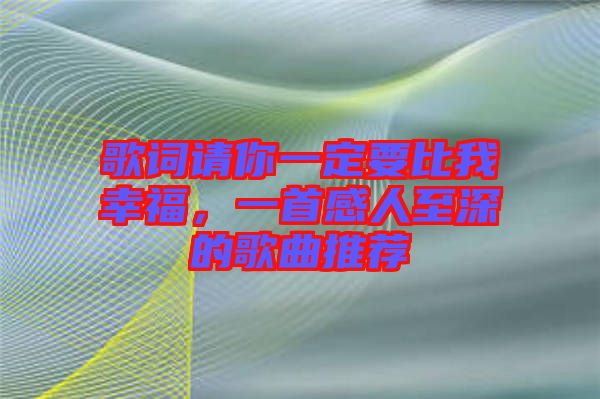 歌詞請(qǐng)你一定要比我幸福，一首感人至深的歌曲推薦