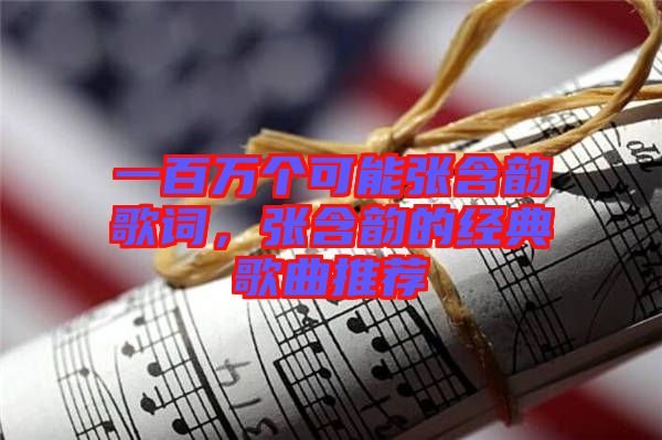 一百萬個可能張含韻歌詞，張含韻的經典歌曲推薦