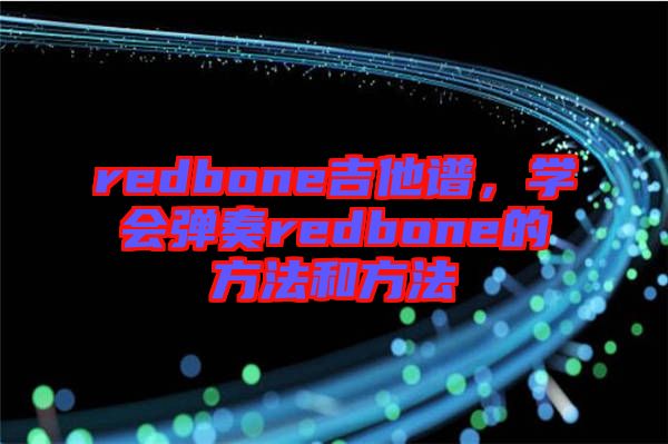 redbone吉他譜，學(xué)會(huì)彈奏redbone的方法和方法