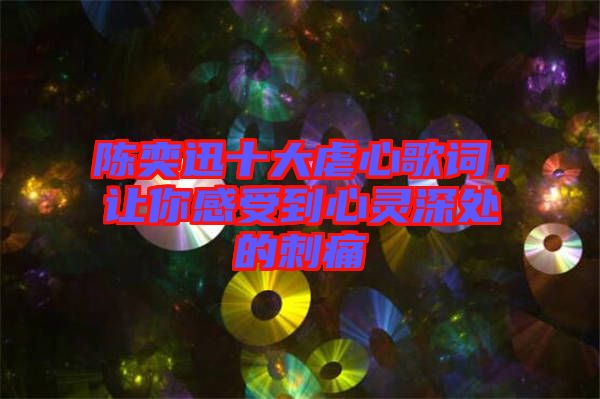 陳奕迅十大虐心歌詞，讓你感受到心靈深處的刺痛