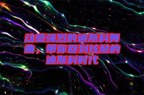 動感強(qiáng)烈的迪斯科舞曲，帶你回到炫酷的迪斯科時代