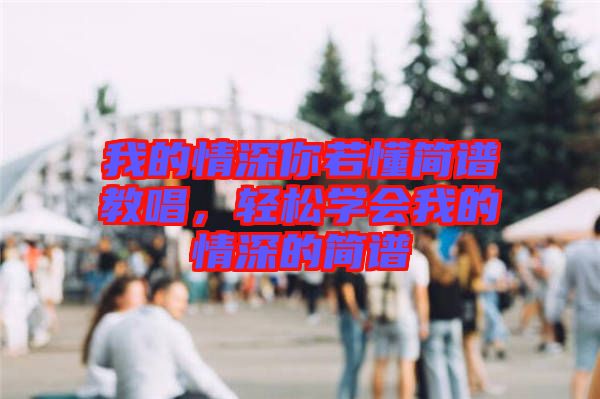 我的情深你若懂簡譜教唱，輕松學會我的情深的簡譜