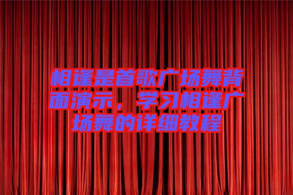 相逢是首歌廣場舞背面演示，學(xué)習(xí)相逢廣場舞的詳細(xì)教程