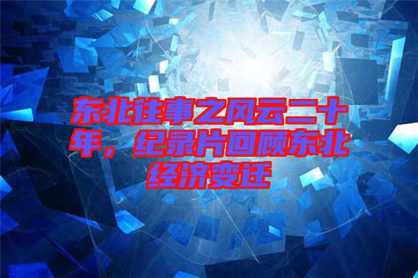 東北往事之風(fēng)云二十年，紀(jì)錄片回顧東北經(jīng)濟(jì)變遷