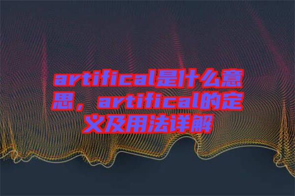 artifical是什么意思，artifical的定義及用法詳解