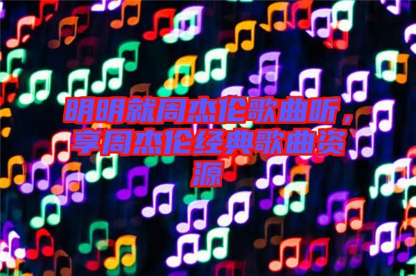 明明就周杰倫歌曲聽(tīng)，享周杰倫經(jīng)典歌曲資源