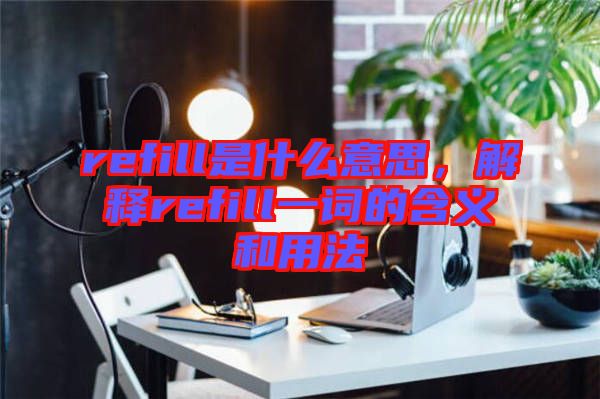 refill是什么意思，解釋refill一詞的含義和用法