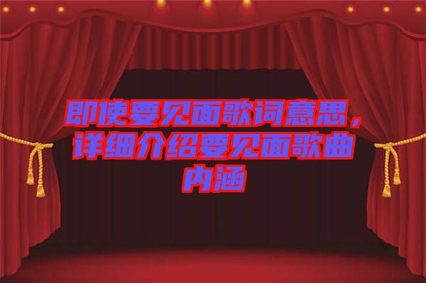 即使要見面歌詞意思，詳細(xì)介紹要見面歌曲內(nèi)涵