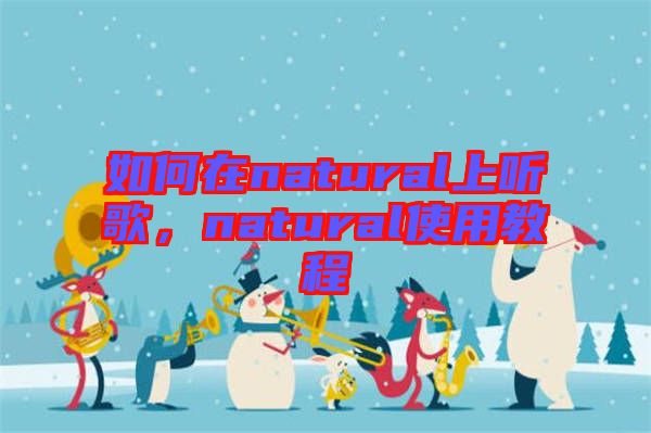 如何在natural上聽歌，natural使用教程