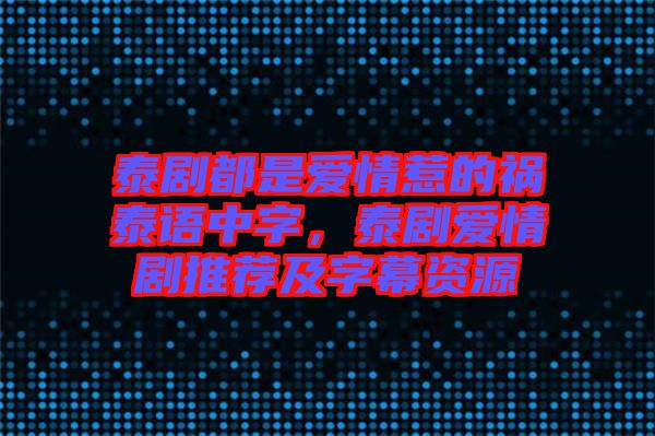 泰劇都是愛情惹的禍泰語中字，泰劇愛情劇推薦及字幕資源