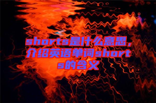 shorts是什么意思，介紹英語單詞shorts的含義