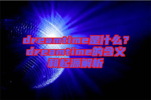 dreamtime是什么？dreamtime的含義和起源解析