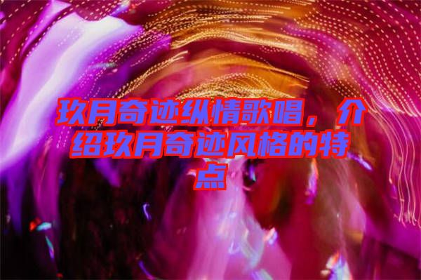 玖月奇跡縱情歌唱，介紹玖月奇跡風(fēng)格的特點(diǎn)