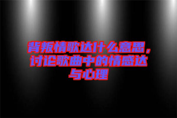 背叛情歌達什么意思，討論歌曲中的情感達與心理