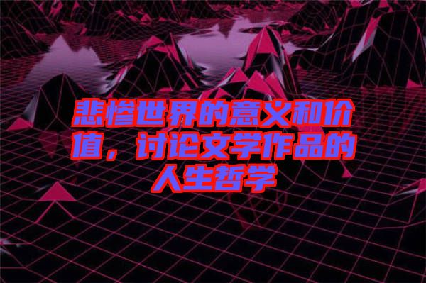 悲慘世界的意義和價值，討論文學(xué)作品的人生哲學(xué)