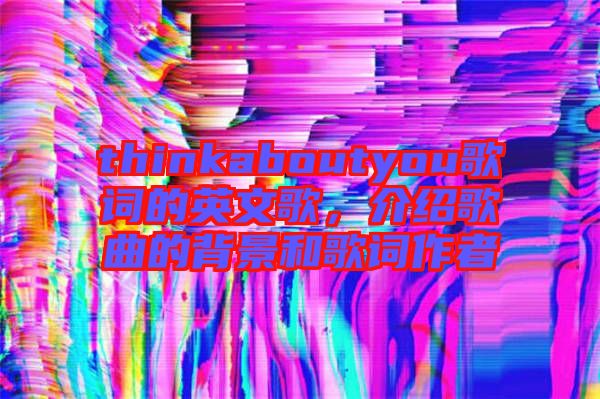 thinkaboutyou歌詞的英文歌，介紹歌曲的背景和歌詞作者