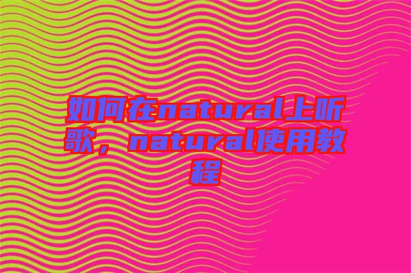 如何在natural上聽歌，natural使用教程