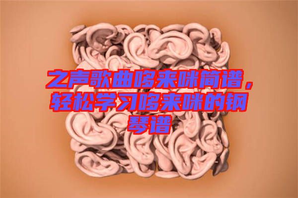 之聲歌曲哆來咪簡(jiǎn)譜，輕松學(xué)習(xí)哆來咪的鋼琴譜